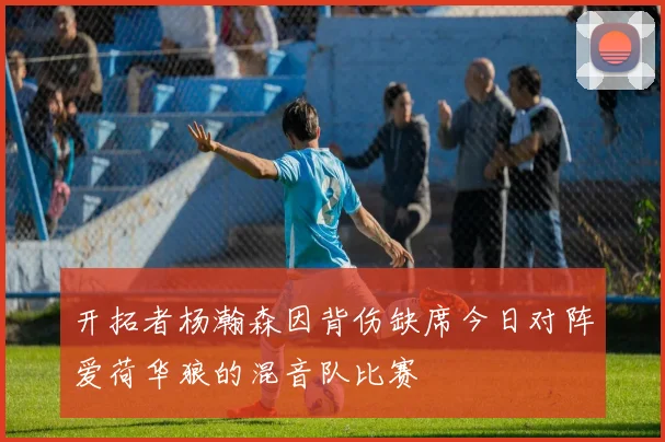 开拓者杨瀚森因背伤缺席今日对阵爱荷华狼的混音队比赛