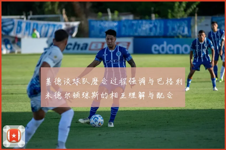 基德谈球队磨合过程强调与巴格利米德尔顿琼斯的相互理解与配合