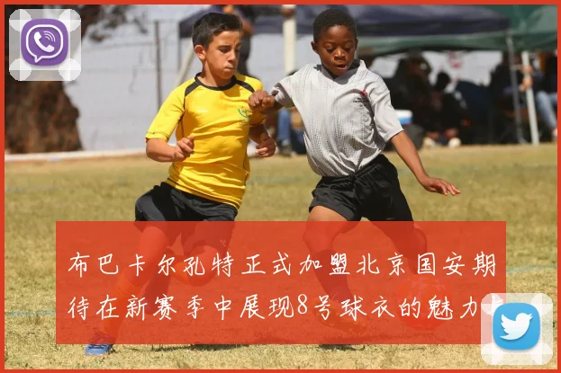 布巴卡尔孔特正式加盟北京国安期待在新赛季中展现8号球衣的魅力与实力