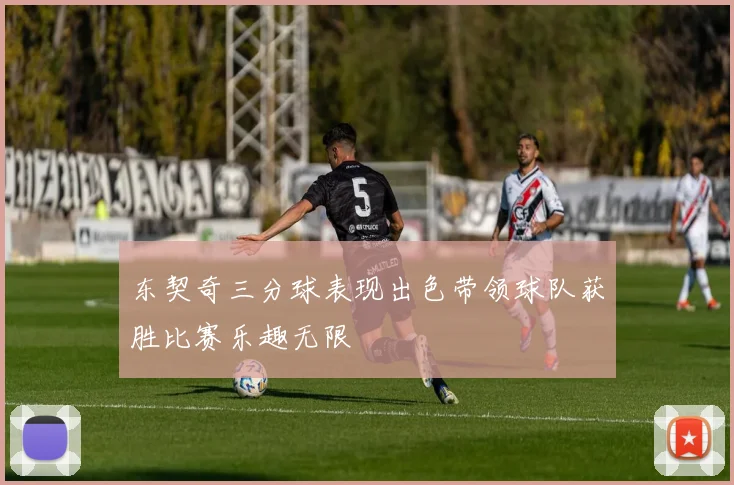 东契奇三分球表现出色带领球队获胜比赛乐趣无限