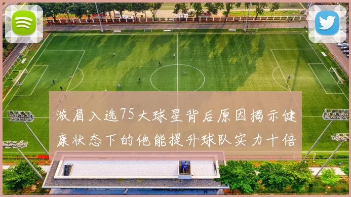 浓眉入选75大球星背后原因揭示健康状态下的他能提升球队实力十倍