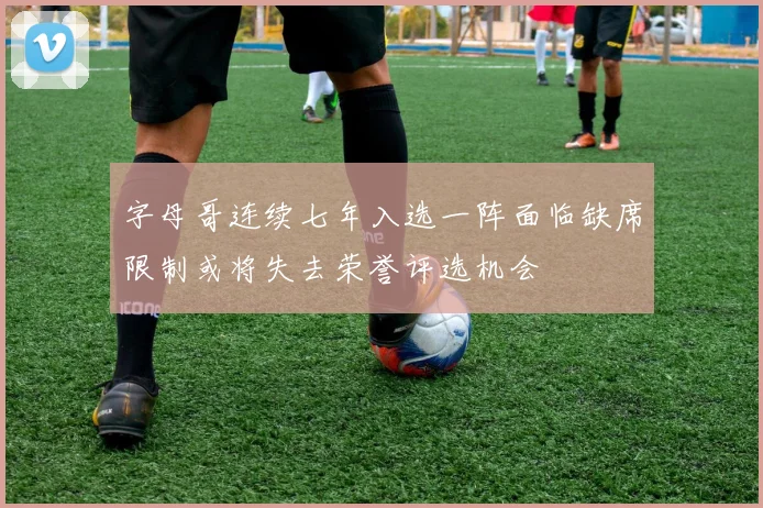 字母哥连续七年入选一阵面临缺席限制或将失去荣誉评选机会