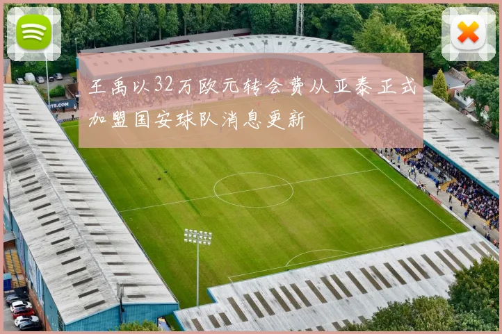 王禹以32万欧元转会费从亚泰正式加盟国安球队消息更新