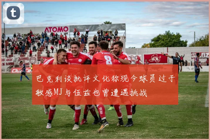 巴克利谈批评文化称现今球员过于敏感MJ与伍兹也曾遭遇挑战