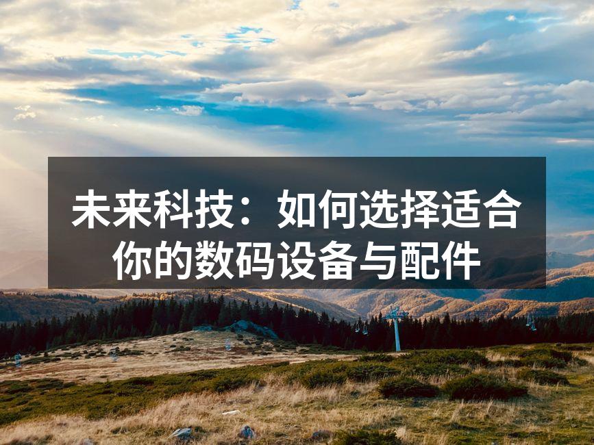 选择合适的数码设备至关重要